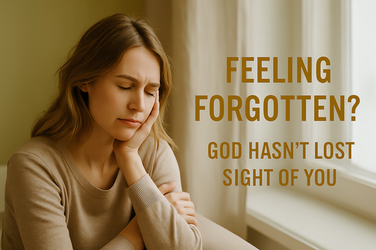 Feeling Forgotten? God Hasn’t Lost Sight of You