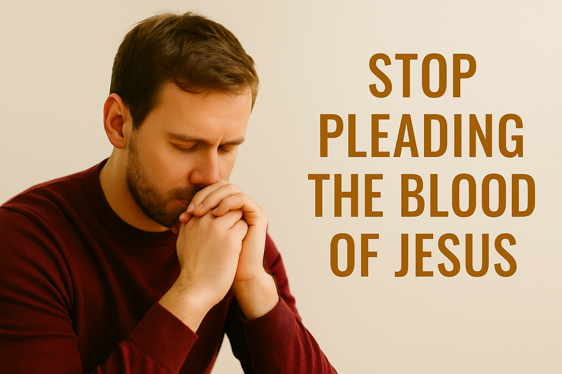 STOP Pleading the Blood of Jesus: The Truth That Makes Your Prayers Powerful